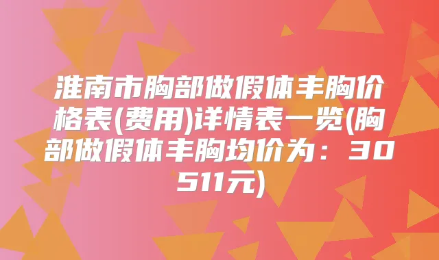 淮南市胸部做假体丰胸价格表(费用)详情表一览(胸部做假体丰胸均价为:30511元)
