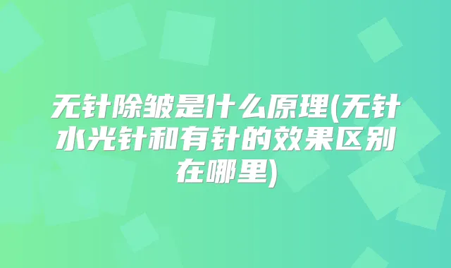 无针除皱是什么原理(无针水光针和有针的效果区别在哪里)