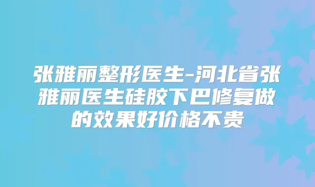 张雅丽整形医生-河北省张雅丽医生硅胶下巴修复做的效果好价格不贵