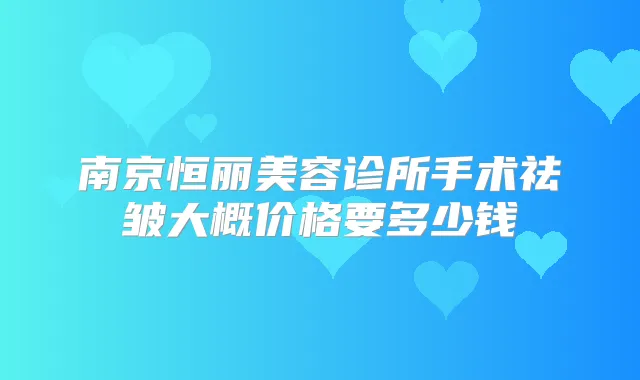 南京恒丽美容诊所手术祛皱大概价格要多少钱