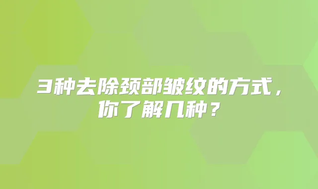 3种去除颈部皱纹的方式,你了解几种?