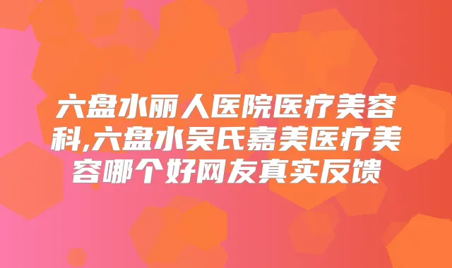 六盘水丽人医院医疗美容科,六盘水吴氏嘉美医疗美容哪个好网友真实反馈
