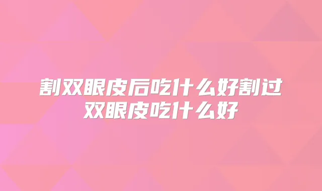 割双眼皮后吃什么好割过双眼皮吃什么好