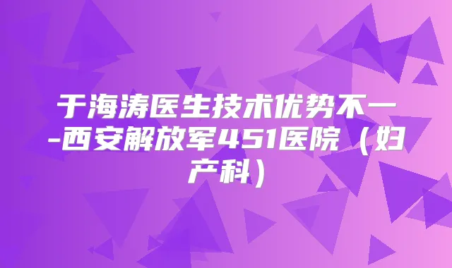 于海涛医生技术优势不一-西安解放军451医院（妇产科）