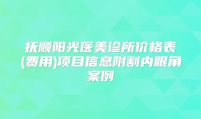 抚顺阳光医美诊所价格表(费用)项目信息附割内眼角案例