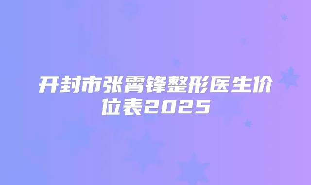 开封市张霄锋整形医生价位表2025