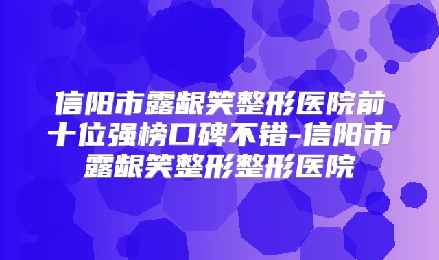 信阳市露龈笑整形医院前十位强榜口碑不错-信阳市露龈笑整形整形医院