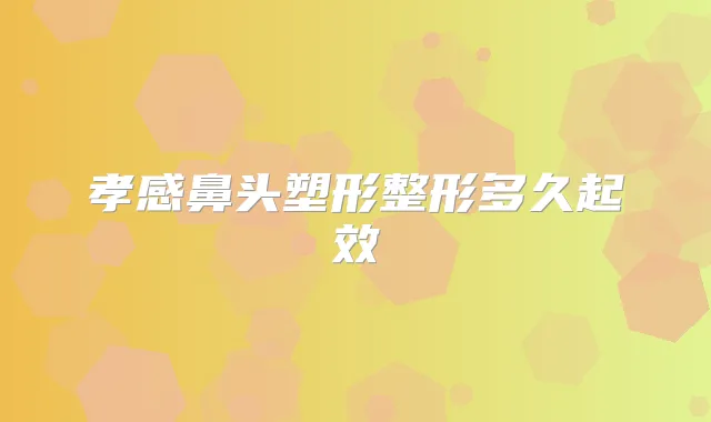 孝感鼻头塑形整形多久起效