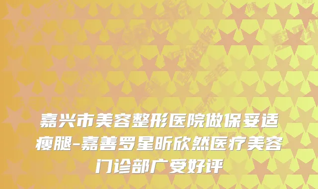 嘉兴市美容整形医院做瘦腿-嘉善罗星昕欣然医疗美容门诊部广受好评