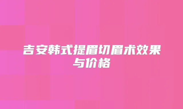 吉安韩式提眉切眉术效果与价格