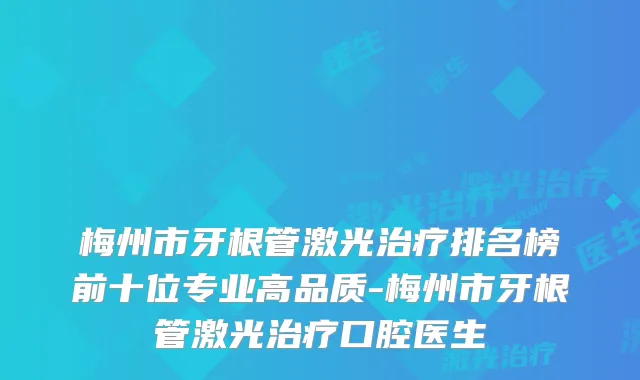 梅州市牙根管激光排名榜前十位专业高品质-梅州市牙根管激光口腔医生