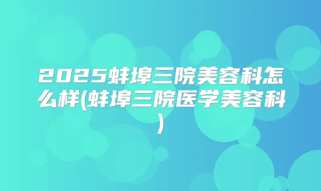 2025蚌埠三院美容科怎么样(蚌埠三院医学美容科)