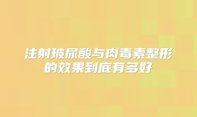 注射玻尿酸与整形的效果到底有多好