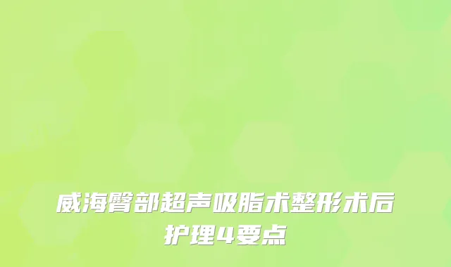 威海臀部超声吸脂术整形术后护理4要点
