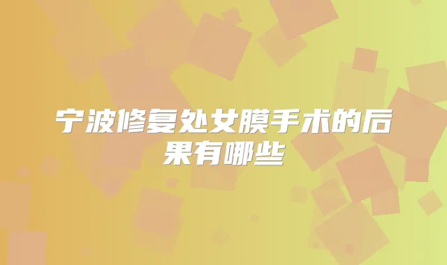 宁波修复处女膜手术的后果有哪些