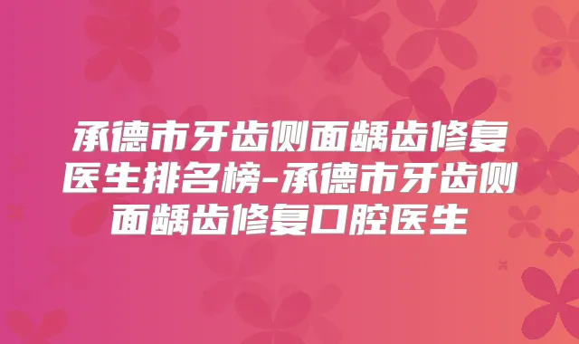 承德市牙齿侧面龋齿修复医生排名榜-承德市牙齿侧面龋齿修复口腔医生