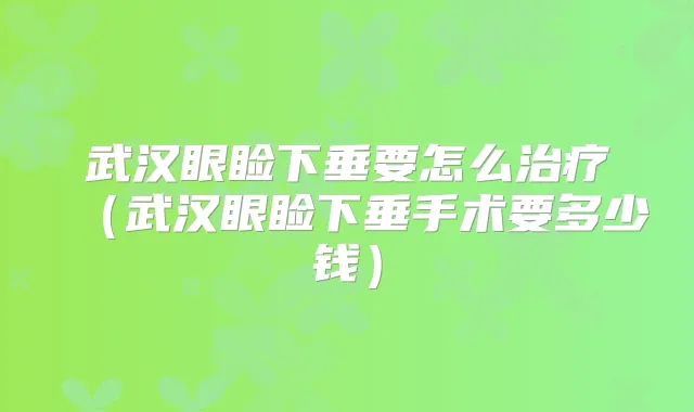 武汉眼睑下垂要怎么(武汉眼睑下垂手术要多少钱)