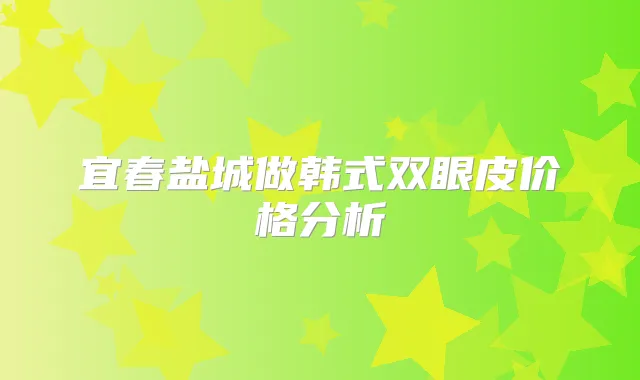 宜春盐城做韩式双眼皮价格分析