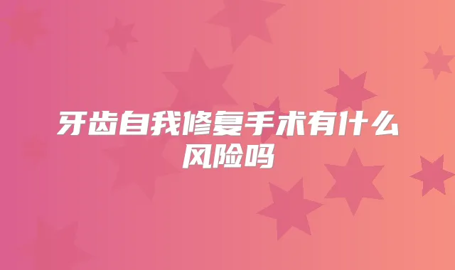 牙齿自我修复手术有什么风险吗