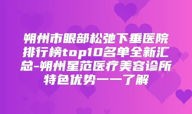 朔州市眼部松弛下垂医院排行榜top10名单全新汇总-朔州星范医疗美容诊所特色优势一一了解