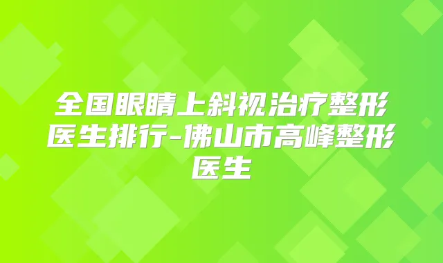 全国眼睛上斜视整形医生排行-佛山市高峰整形医生