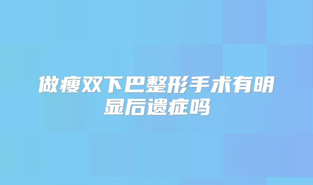 做瘦双下巴整形手术有明显后遗症吗