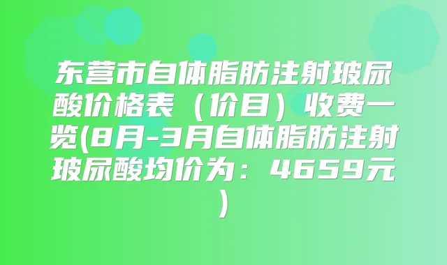 东营市自体脂肪注射玻尿酸价格表(价目)收费一览(8月-3月自体脂肪注射玻尿酸均价为:4659元)