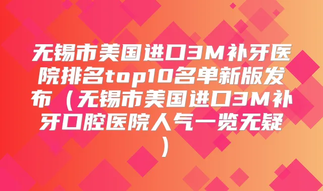 title="无锡市美国进口3M补牙医院排名top10名单新版发布（无锡市美国进口3M补牙口腔医院人气一览无疑）"