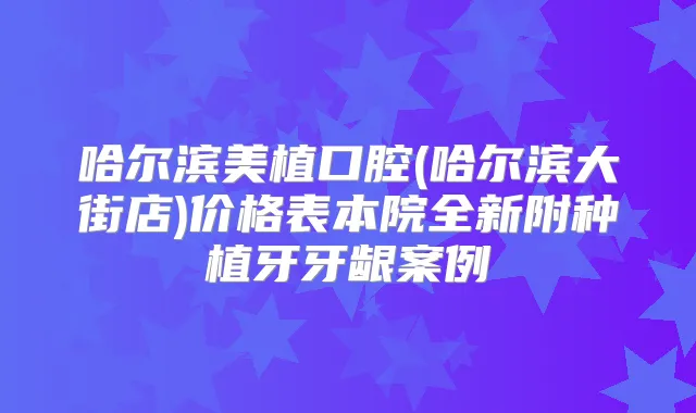 哈尔滨美植口腔(哈尔滨大街店)价格表本院全新附种植牙牙龈案例