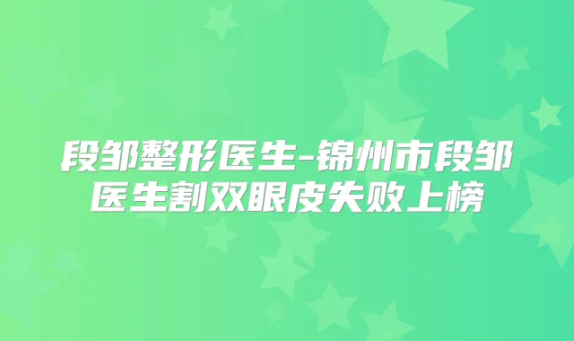 段邹整形医生-锦州市段邹医生割双眼皮失败上榜