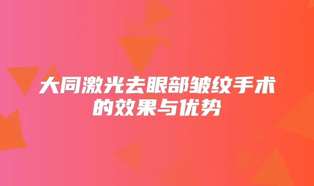 大同激光去眼部皱纹手术的效果与优势