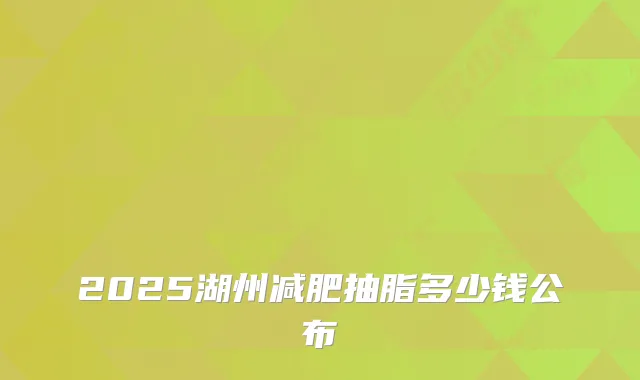 2025湖州减肥抽脂多少钱公布