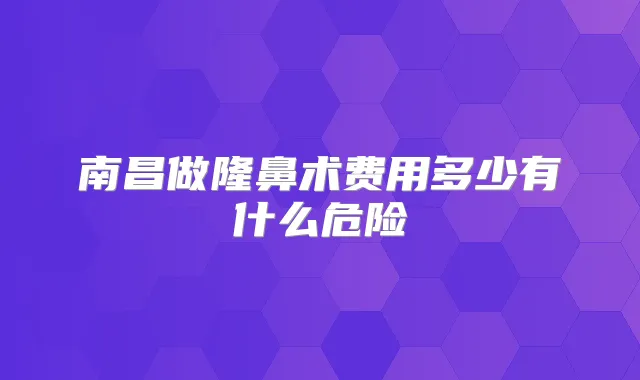 南昌做隆鼻术费用多少有什么危险