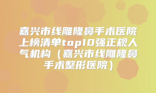 嘉兴市线雕隆鼻手术医院上榜清单top10强正规人气机构(嘉兴市线雕隆鼻手术整形医院)