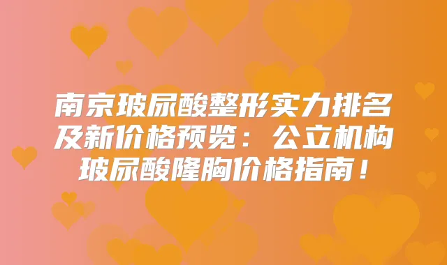 南京玻尿酸整形实力排名及新价格预览:公立机构玻尿酸隆胸价格指南!
