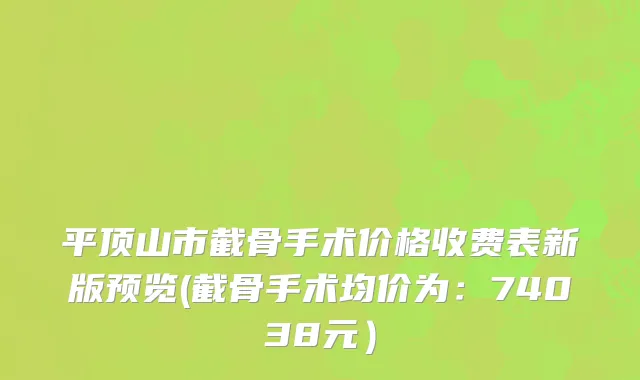 平顶山市截骨手术价格收费表新版预览(截骨手术均价为:74038元)