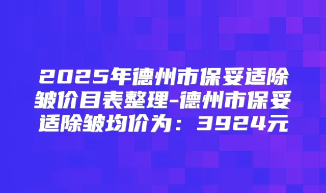 2025年德州市除皱价目表整理-德州市除皱均价为：3924元