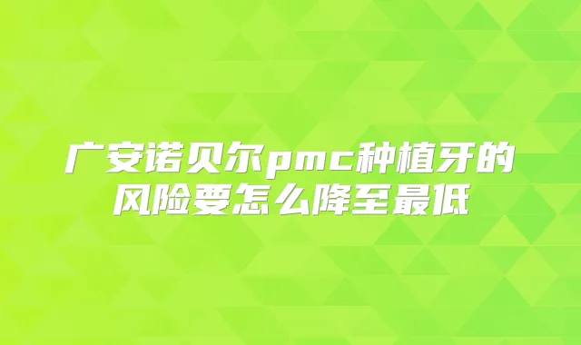 广安诺贝尔pmc种植牙的风险要怎么降至低