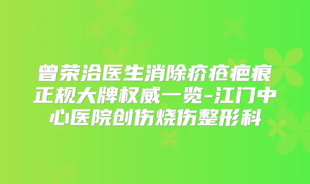 曾荣洽医生消除疥疮疤痕正规大牌一览-江门中心医院创伤烧伤整形科