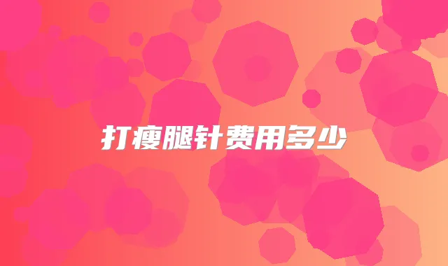 打瘦腿针费用多少