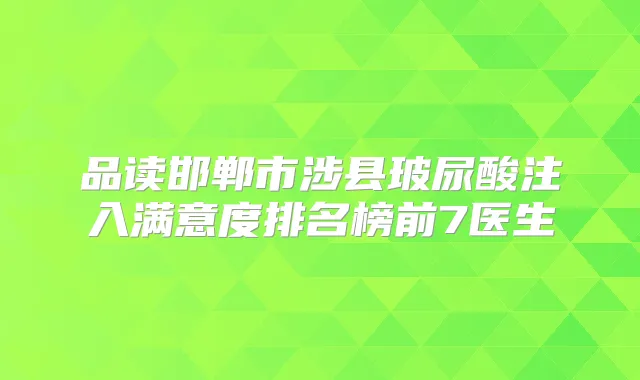 品读邯郸市涉县玻尿酸注入满意度排名榜前7医生