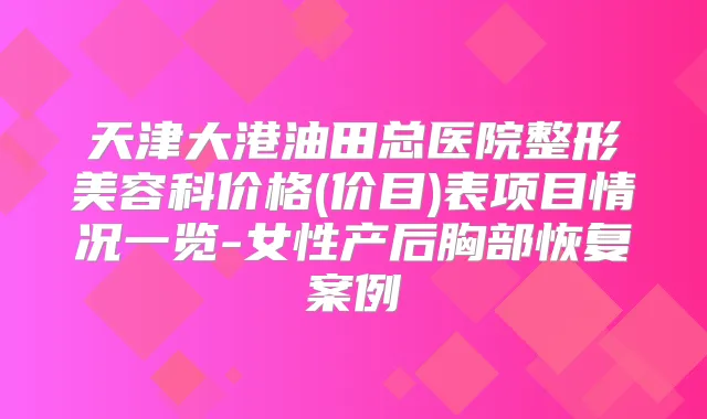 天津大港油田总医院整形美容科价格(价目)表项目情况一览-女性产后胸部恢复案例