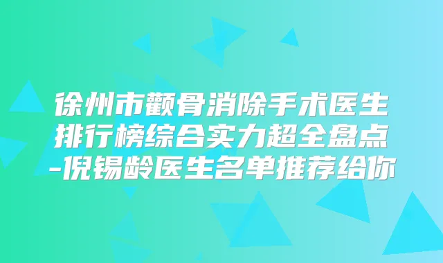 徐州市颧骨消除手术医生排行榜综合实力超全盘点-倪锡龄医生名单推荐给你