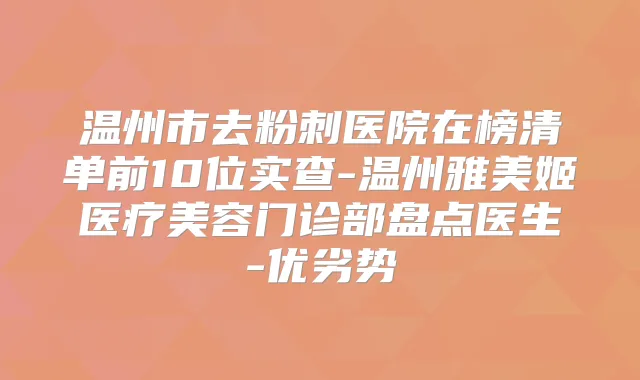 温州市去粉刺医院在榜清单前10位实查-温州雅美姬医疗美容门诊部盘点医生-优劣势
