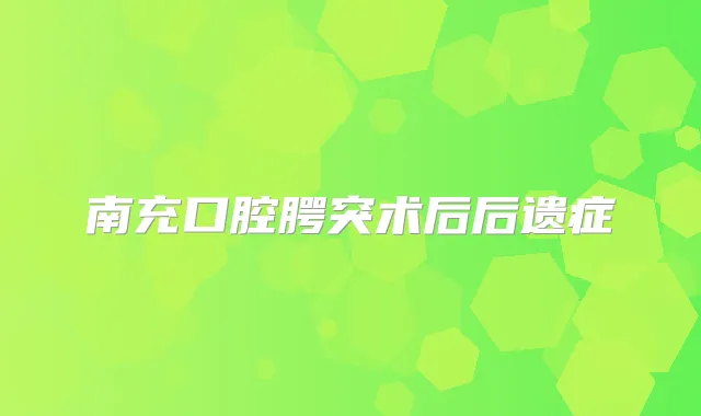南充口腔腭突术后后遗症