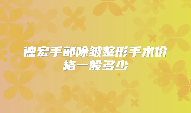 德宏手部除皱整形手术价格一般多少