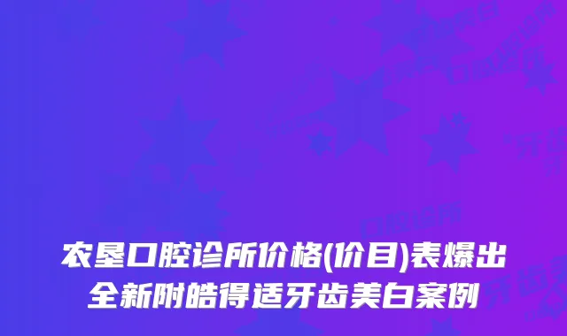 农垦口腔诊所价格(价目)表爆出全新附皓得适牙齿美白案例
