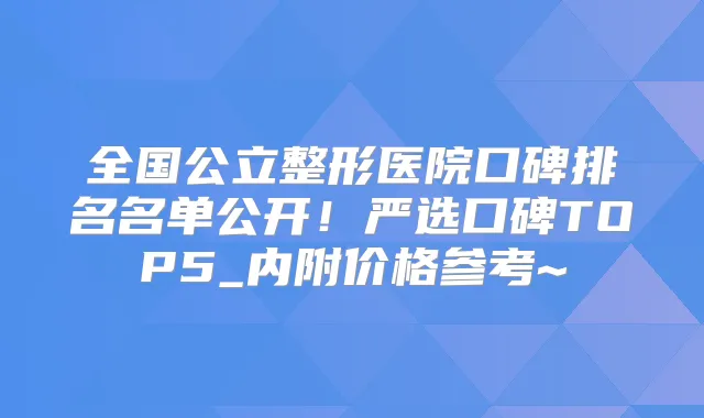 全国公立整形医院口碑排名名单公开!严选口碑TOP5_内附价格参考~
