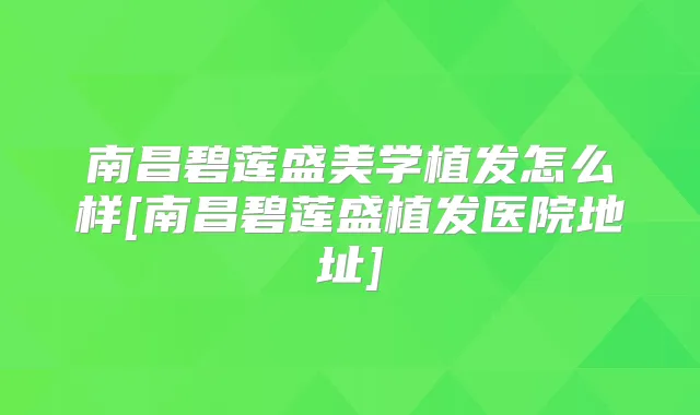 南昌碧莲盛美学植发怎么样[南昌碧莲盛植发医院地址]