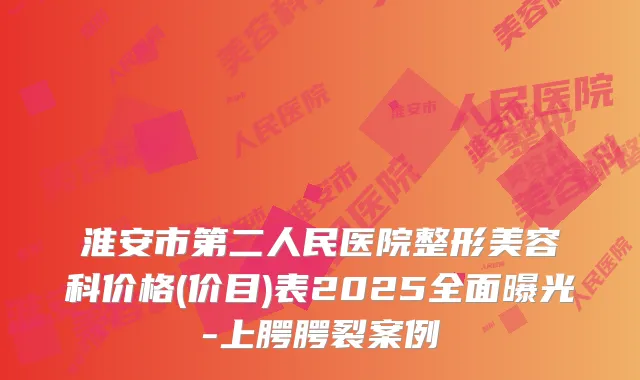 淮安市第二人民医院整形美容科价格(价目)表2025全面曝光-上腭腭裂案例